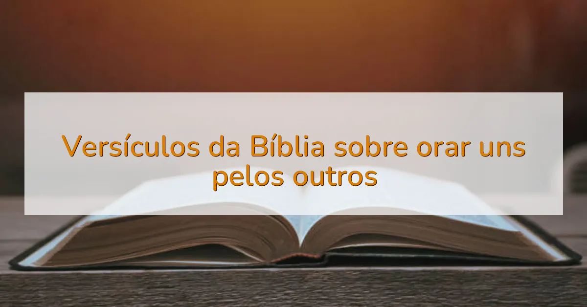 Versículos da Bíblia sobre orar uns pelos outros