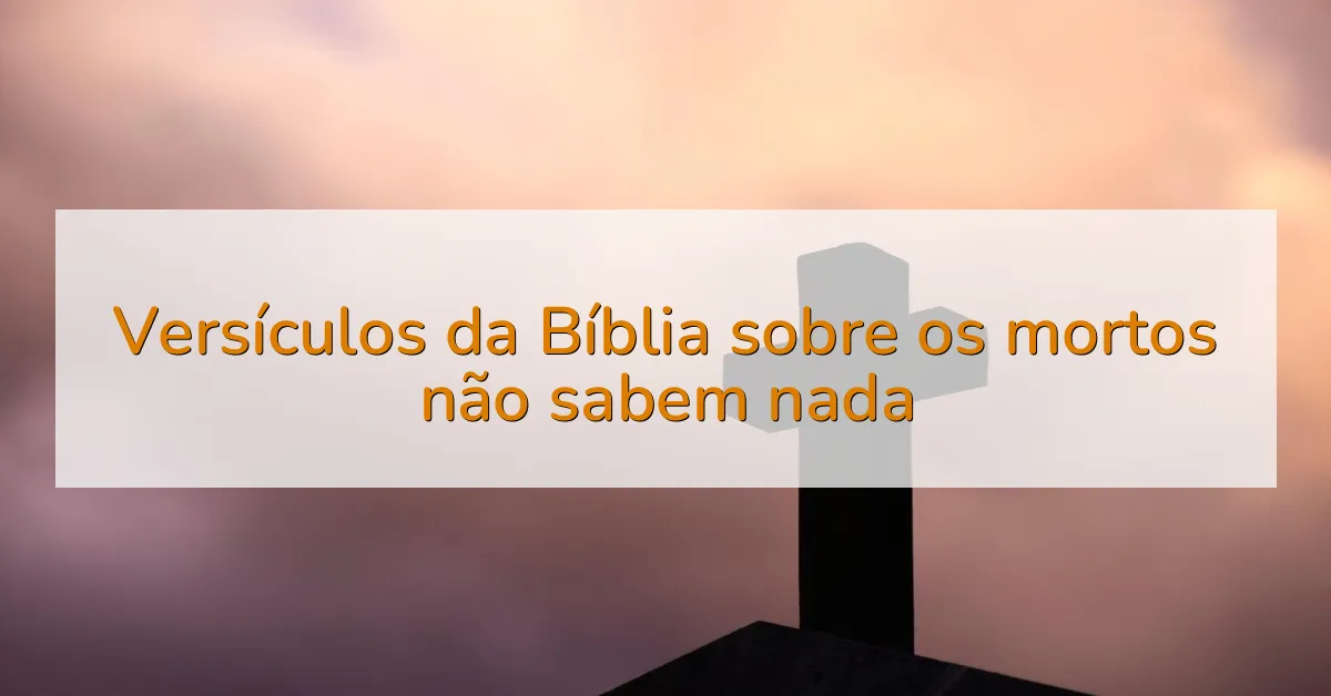 Versículos da Bíblia sobre os mortos não sabem nada