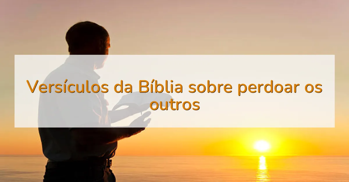 Versículos da Bíblia sobre perdoar os outros