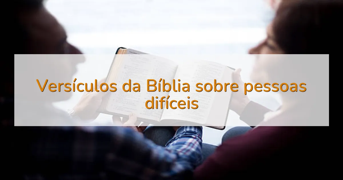 Versículos da Bíblia sobre pessoas difíceis