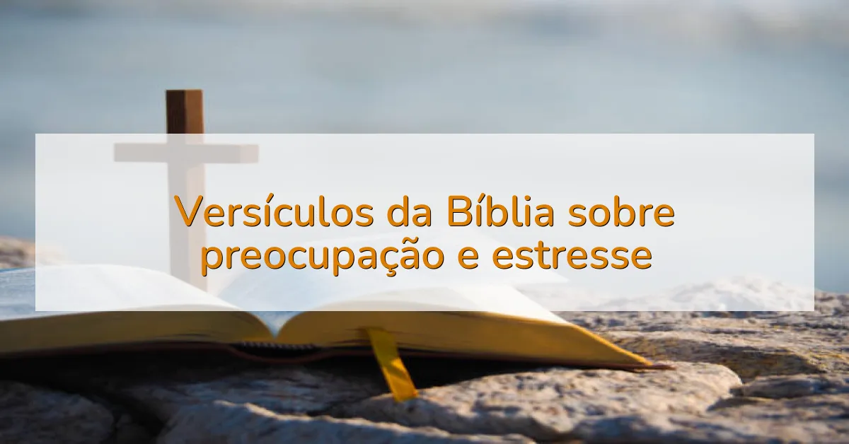 Versículos da Bíblia sobre preocupação e estresse