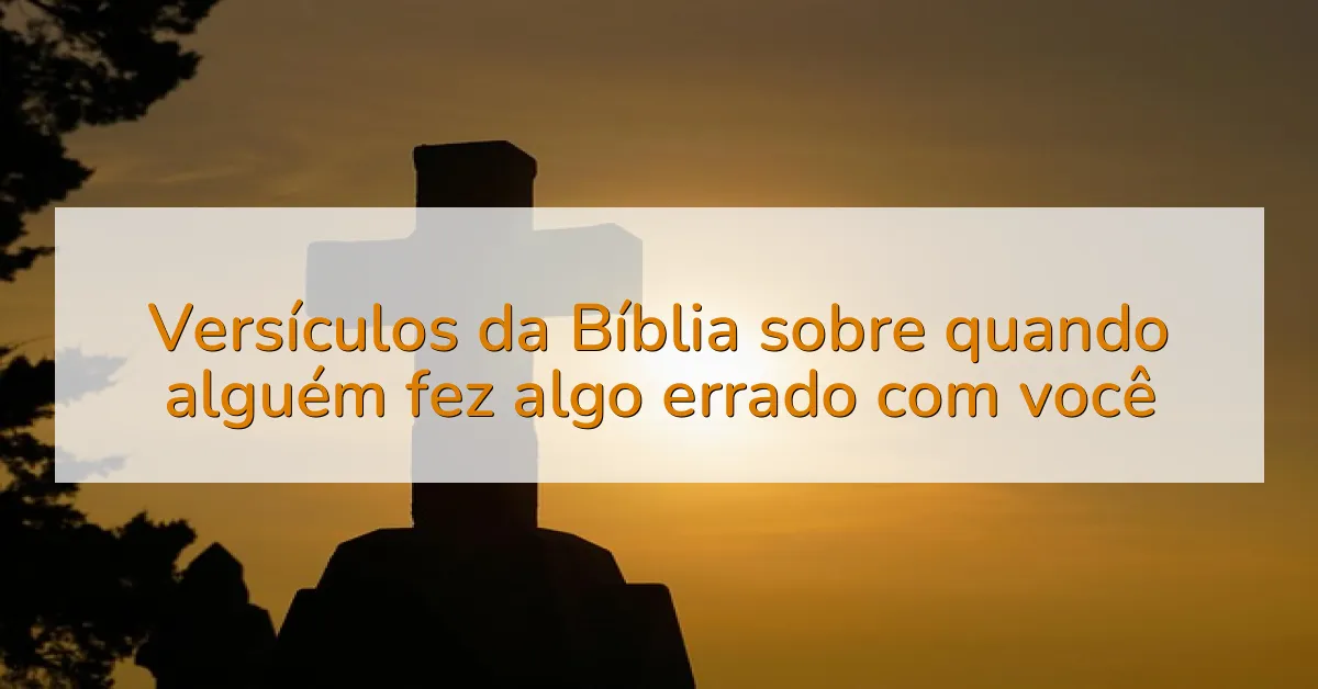 Versículos da Bíblia sobre quando alguém fez algo errado com você