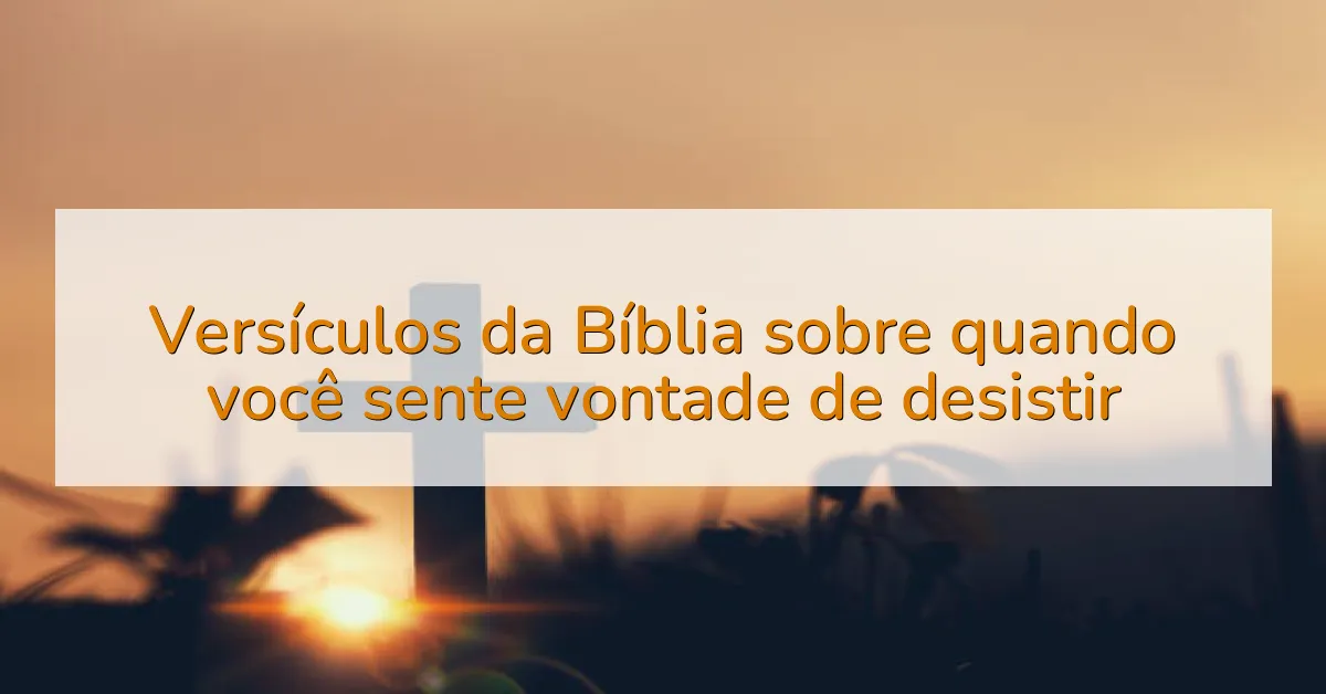 Versículos da Bíblia sobre quando você sente vontade de desistir
