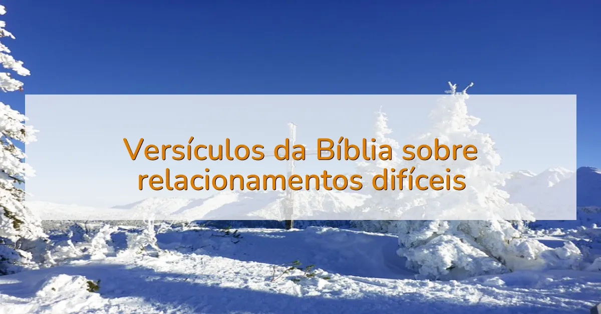 Versículos da Bíblia sobre relacionamentos difíceis