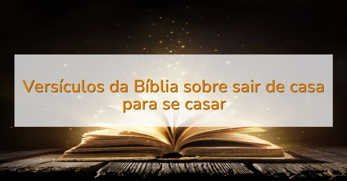 Versículos da Bíblia sobre sair de casa para se casar